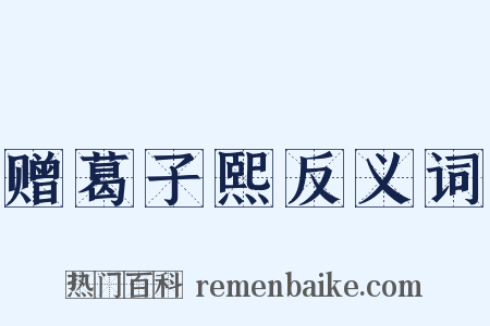 赠葛子熙反义词是什么意思的图片